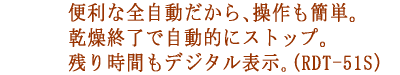 便利な全自動だから、操作も簡単。乾燥終了で自動的にストップ。残り時間もデジタル表示。